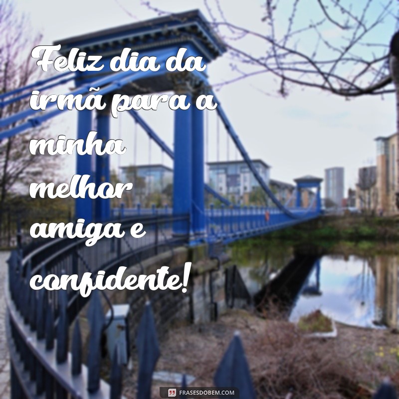 frases feliz dia da irmã Feliz dia da irmã para a minha melhor amiga e confidente!