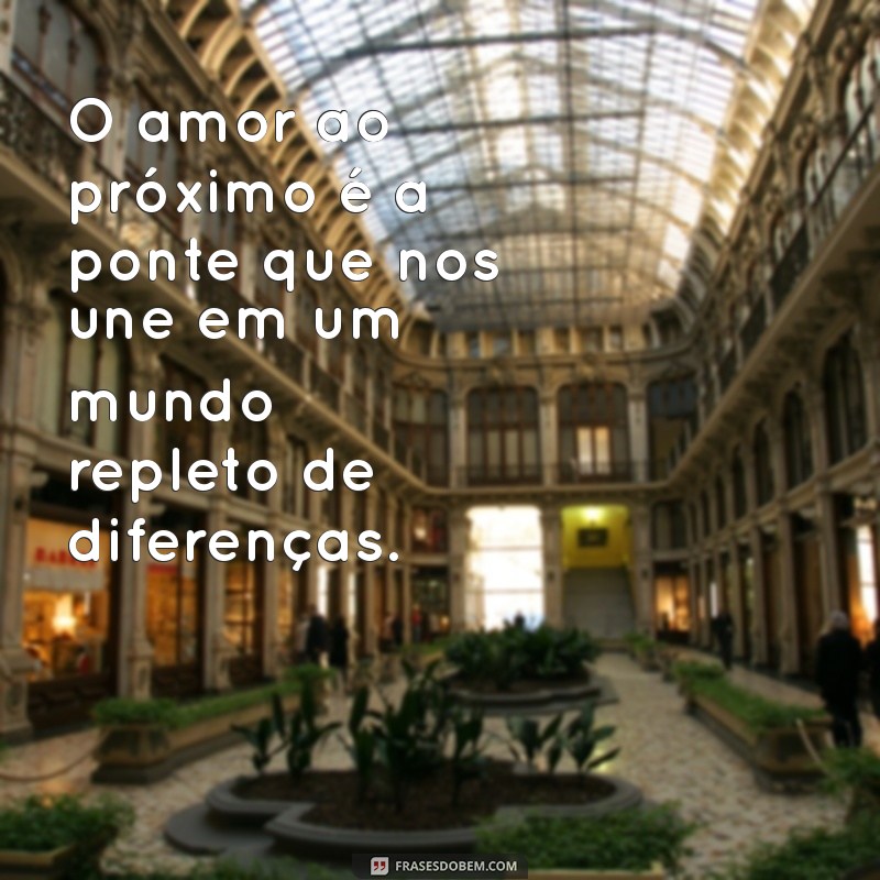 mensagem sobre amor ao próximo O amor ao próximo é a ponte que nos une em um mundo repleto de diferenças.