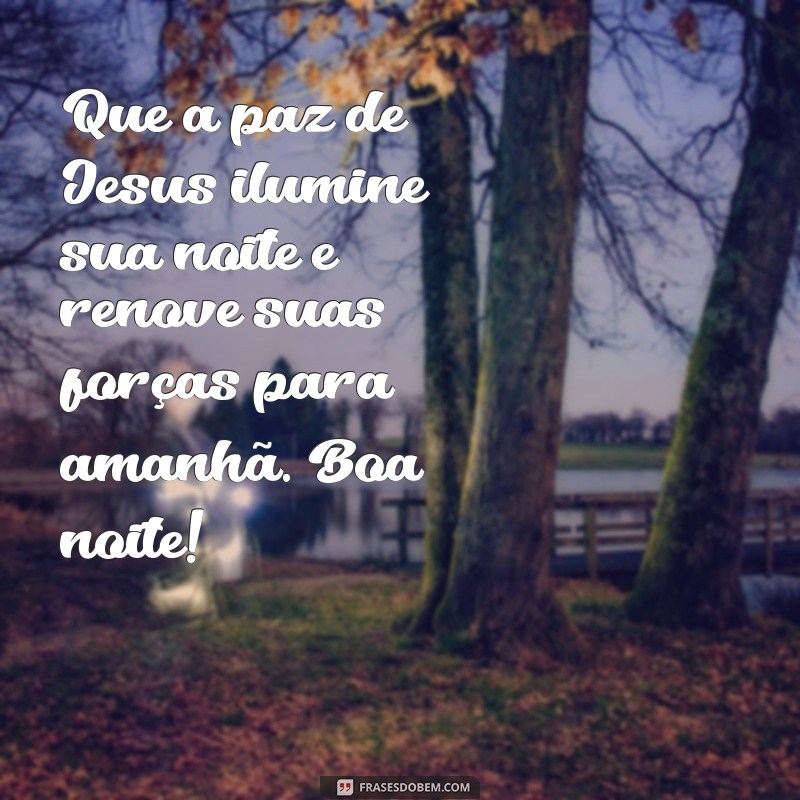 mensagens de boa noite com jesus Que a paz de Jesus ilumine sua noite e renove suas forças para amanhã. Boa noite!