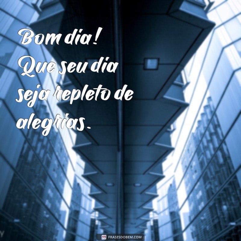 mensagens de bom dia simples Bom dia! Que seu dia seja repleto de alegrias.