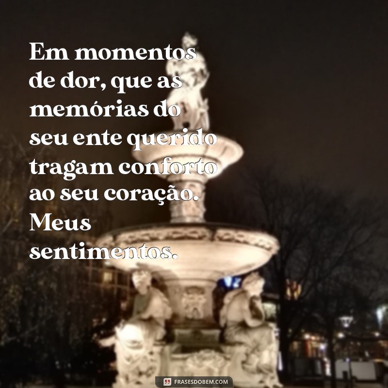 mensagem de pesar falecimento Em momentos de dor, que as memórias do seu ente querido tragam conforto ao seu coração. Meus sentimentos.