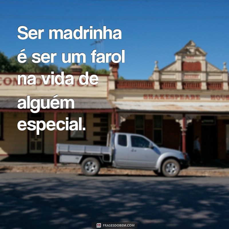 frases ser madrinha Ser madrinha é ser um farol na vida de alguém especial.