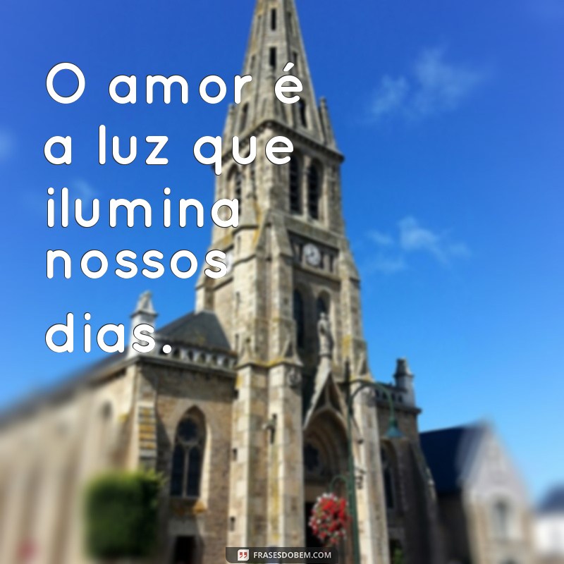 pequenas frases de amor e carinho O amor é a luz que ilumina nossos dias.