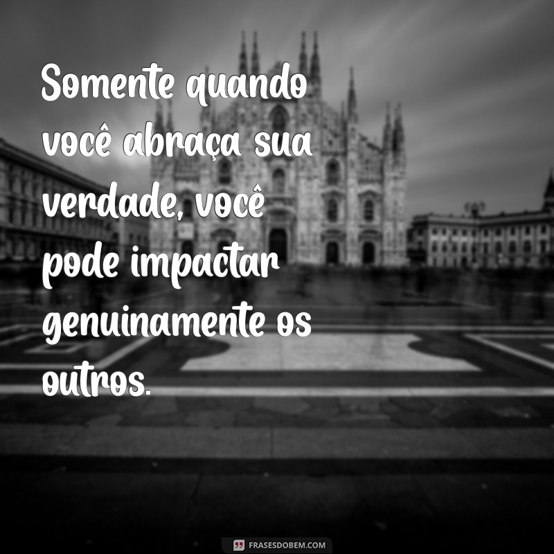 Descubra o Poder de Ser Verdadeiro: A Importância da Autenticidade na Vida 