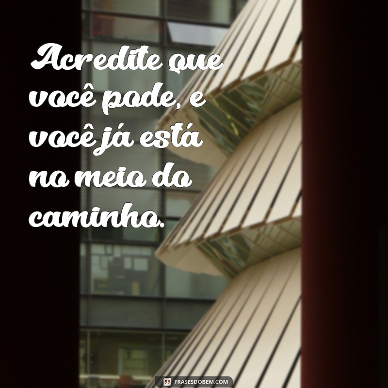 frases motivação vida Acredite que você pode, e você já está no meio do caminho.