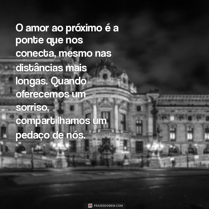 texto de reflexão de amor ao próximo O amor ao próximo é a ponte que nos conecta, mesmo nas distâncias mais longas. Quando oferecemos um sorriso, compartilhamos um pedaço de nós.