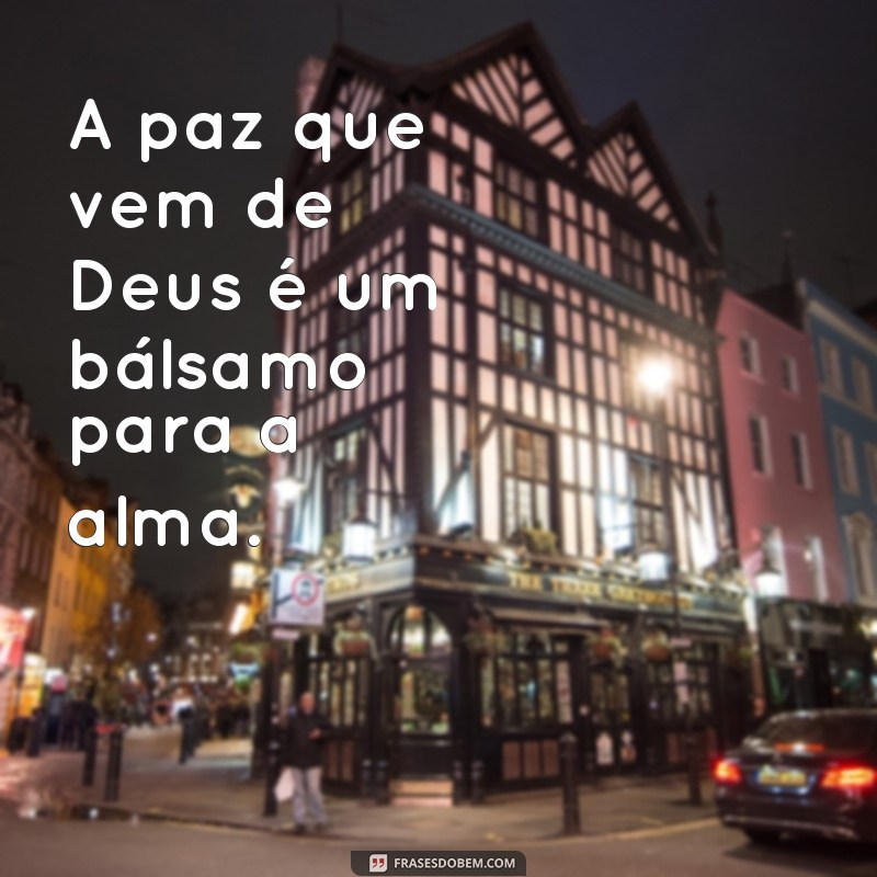 frases o que vem de Deus traz paz A paz que vem de Deus é um bálsamo para a alma.