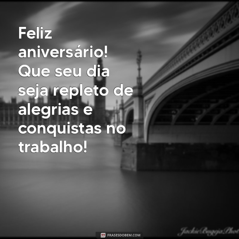 feliz aniversário colega de trabalho Feliz aniversário! Que seu dia seja repleto de alegrias e conquistas no trabalho!