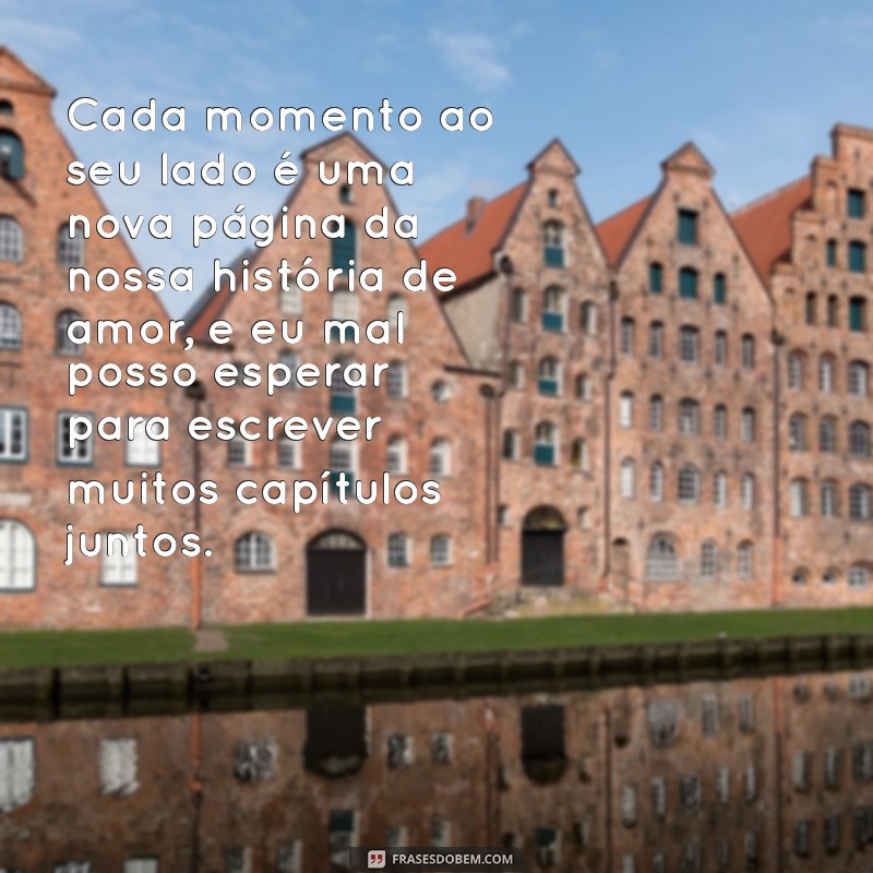 texto amoroso para namorada Cada momento ao seu lado é uma nova página da nossa história de amor, e eu mal posso esperar para escrever muitos capítulos juntos.