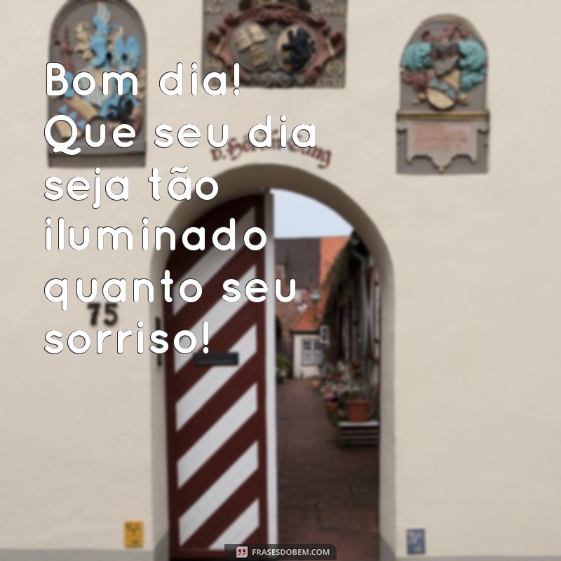 frases de bom dia para o whatsapp Bom dia! Que seu dia seja tão iluminado quanto seu sorriso!