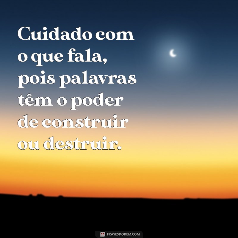 cuidado com o que fala Cuidado com o que fala, pois palavras têm o poder de construir ou destruir.