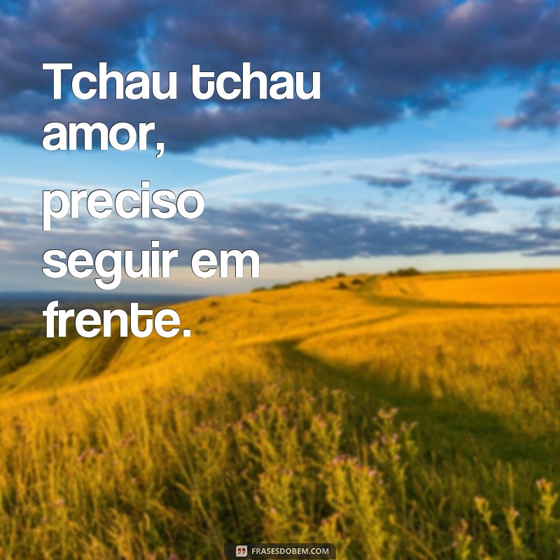 Descubra as melhores frases de despedida para superar o amor: Tchau Tchau Amor! 