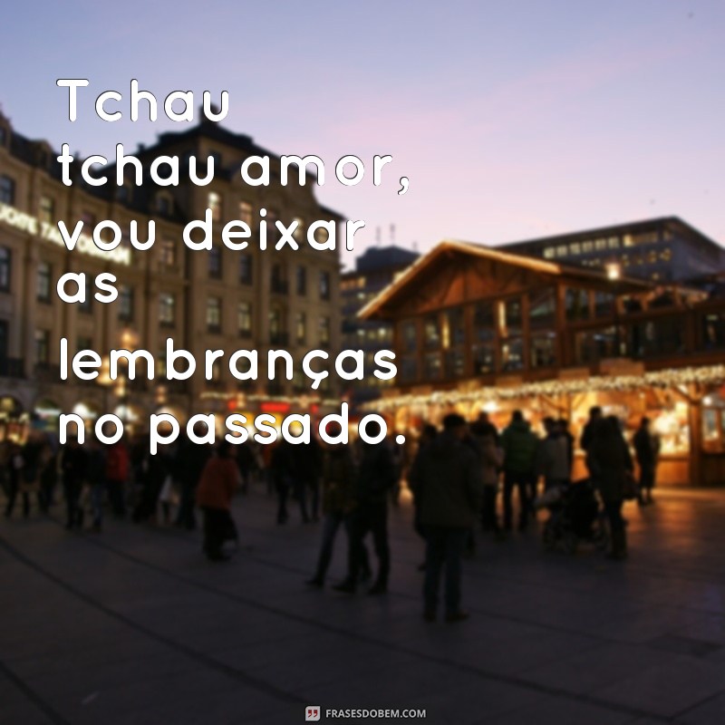 Descubra as melhores frases de despedida para superar o amor: Tchau Tchau Amor! 