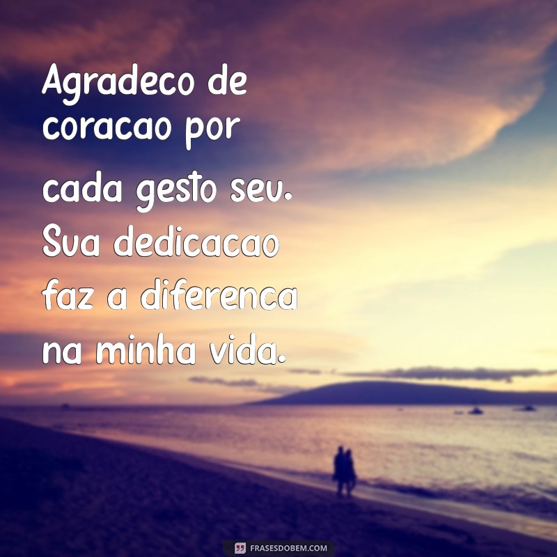 mensagem de reconhecimento Agradeço de coração por cada gesto seu. Sua dedicação faz a diferença na minha vida.