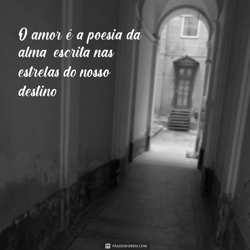 frases romantico O amor é a poesia da alma, escrita nas estrelas do nosso destino.