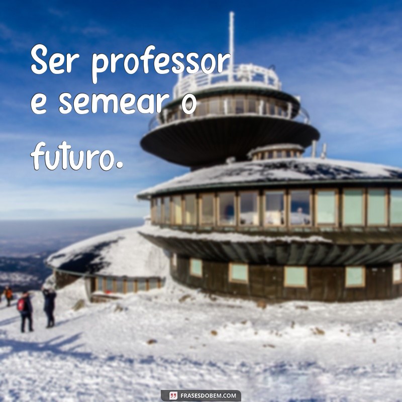 frases curtas dia do professor Ser professor é semear o futuro.