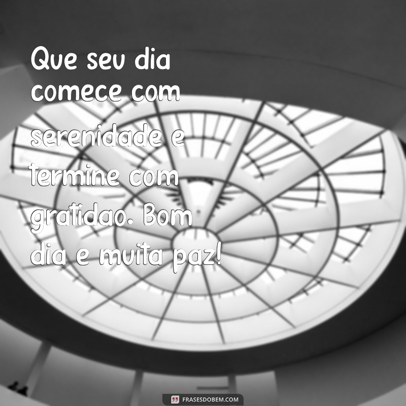 mensagem de paz e bom dia Que seu dia comece com serenidade e termine com gratidão. Bom dia e muita paz!