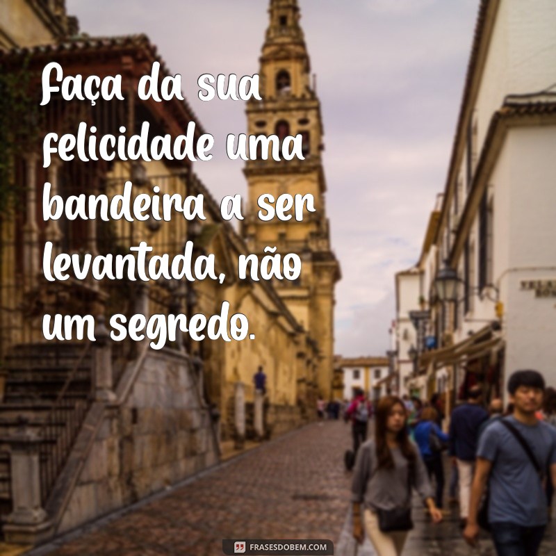 Como Viver Plenamente e Abraçar a Felicidade Sem Vergonha 