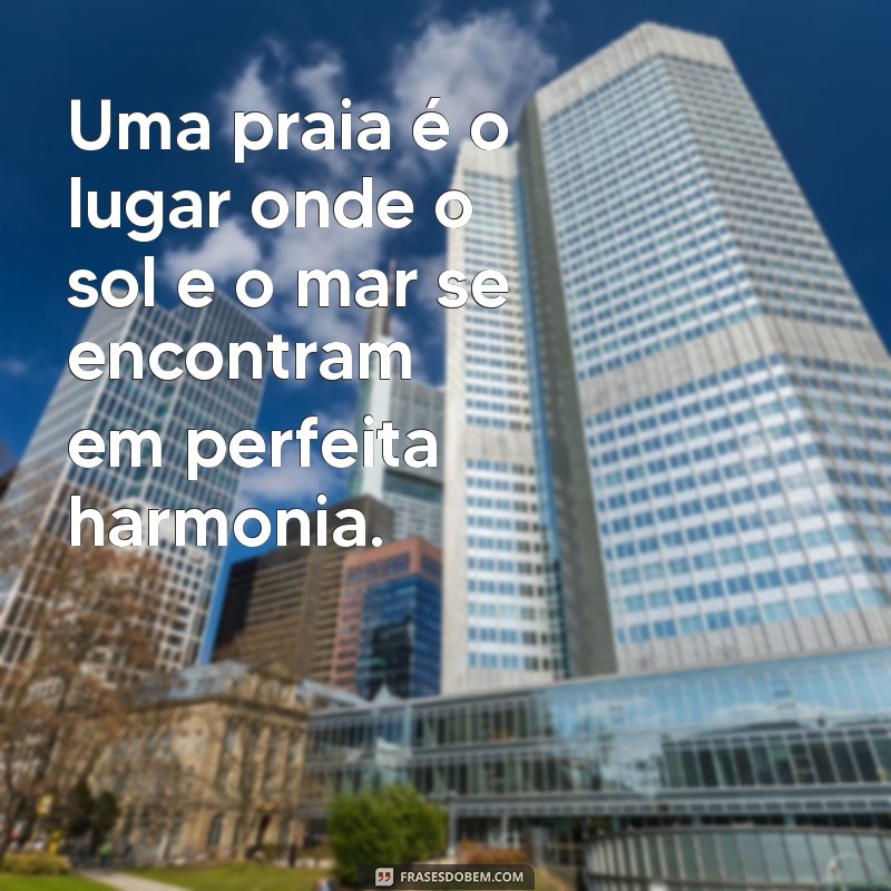 uma praia Uma praia é o lugar onde o sol e o mar se encontram em perfeita harmonia.