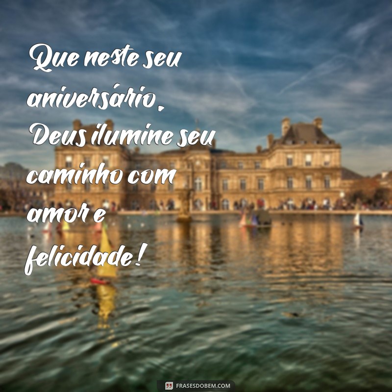 mensagem de aniversário deus Que neste seu aniversário, Deus ilumine seu caminho com amor e felicidade!