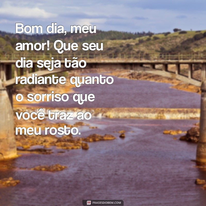 mensagem de amor e carinho bom dia Bom dia, meu amor! Que seu dia seja tão radiante quanto o sorriso que você traz ao meu rosto.