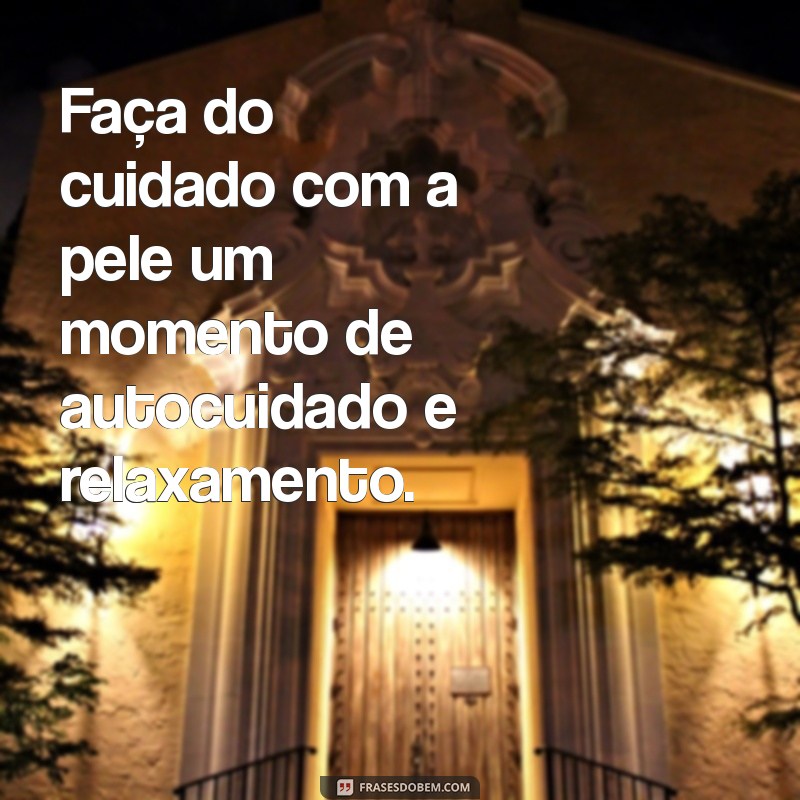 As Melhores Frases de Skincare para Inspirar sua Rotina de Beleza 