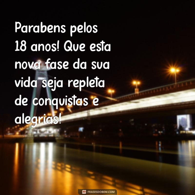 mensagem de aniversário de 18 anos Parabéns pelos 18 anos! Que esta nova fase da sua vida seja repleta de conquistas e alegrias!