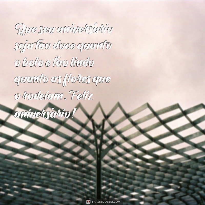 mensagens de aniversário com flores e bolo Que seu aniversário seja tão doce quanto o bolo e tão lindo quanto as flores que o rodeiam. Feliz aniversário!