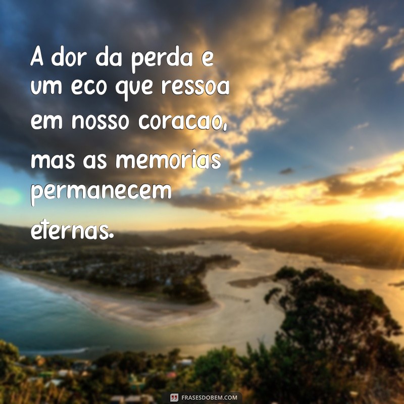 mensagem de sentimento luto A dor da perda é um eco que ressoa em nosso coração, mas as memórias permanecem eternas.