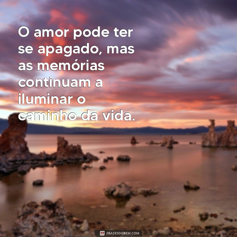 frases sobre separação de casamento O amor pode ter se apagado, mas as memórias continuam a iluminar o caminho da vida.