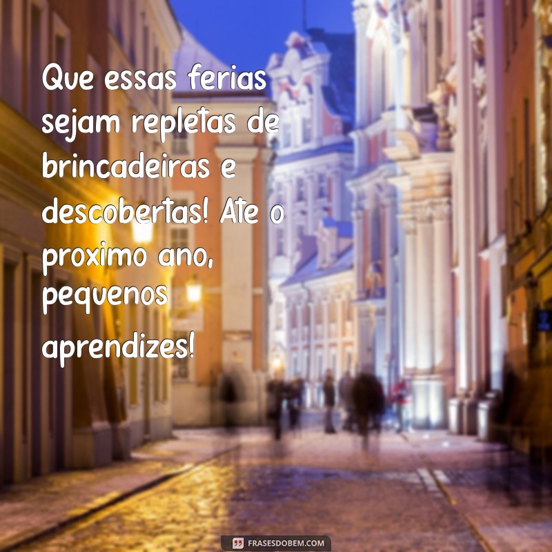 mensagem de encerramento ano letivo educação infantil Que essas férias sejam repletas de brincadeiras e descobertas! Até o próximo ano, pequenos aprendizes!