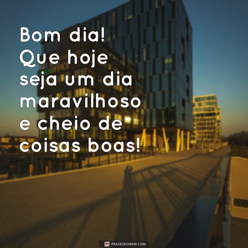 frases by helo ignacio bom dia Bom dia! Que hoje seja um dia maravilhoso e cheio de coisas boas!