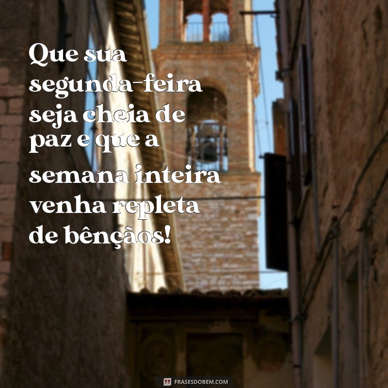 feliz segunda feira e abençoada semana Que sua segunda-feira seja cheia de paz e que a semana inteira venha repleta de bênçãos!