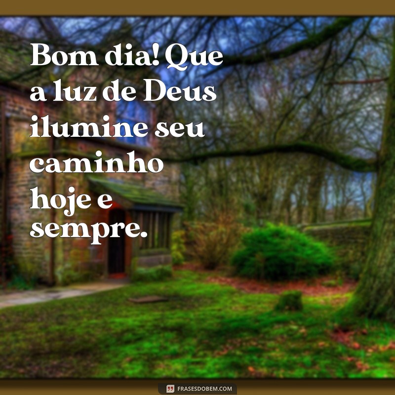 mensagem bom dia com fé Bom dia! Que a luz de Deus ilumine seu caminho hoje e sempre.