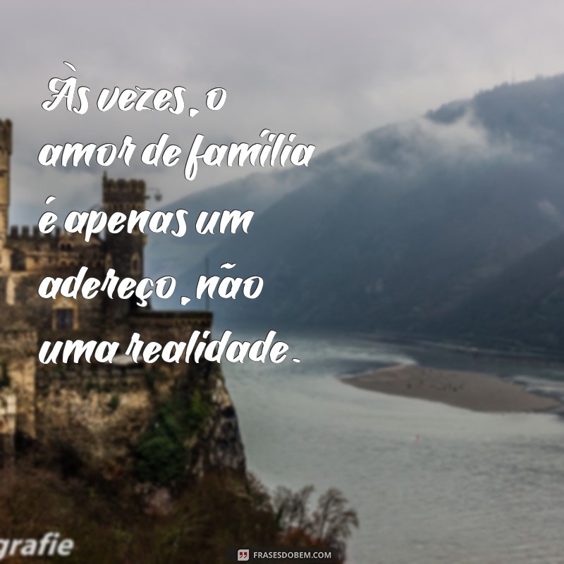 indiretas para família falsa Às vezes, o amor de família é apenas um adereço, não uma realidade.