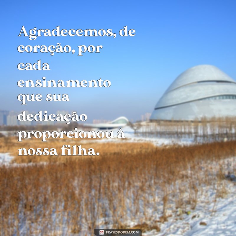 frases de agradecimento a professora da minha filha Agradecemos, de coração, por cada ensinamento que sua dedicação proporcionou à nossa filha.