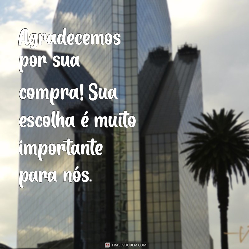 frases agradecimento pela compra Agradecemos por sua compra! Sua escolha é muito importante para nós.