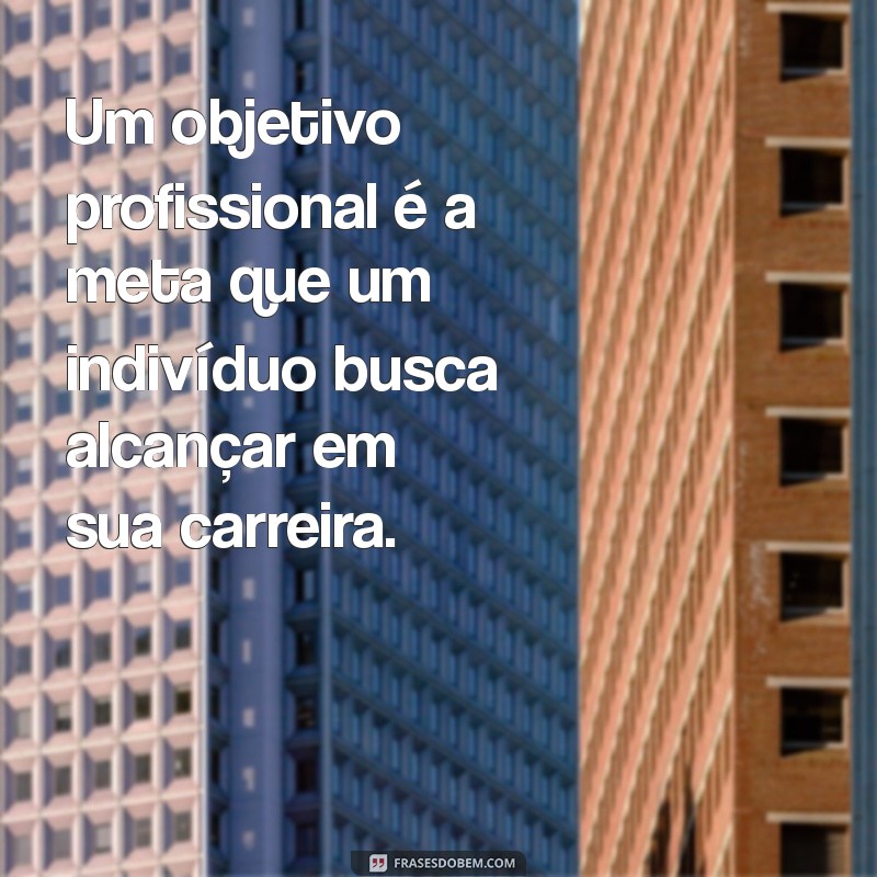 o que é um objetivo profissional Um objetivo profissional é a meta que um indivíduo busca alcançar em sua carreira.