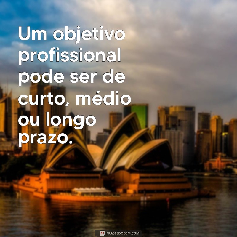 Entenda o Que é um Objetivo Profissional e Como Defini-lo para Sua Carreira 