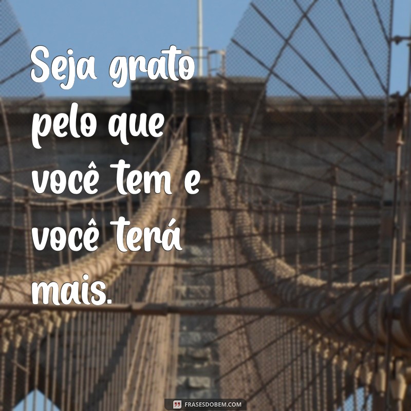 frases seja grato Seja grato pelo que você tem e você terá mais.