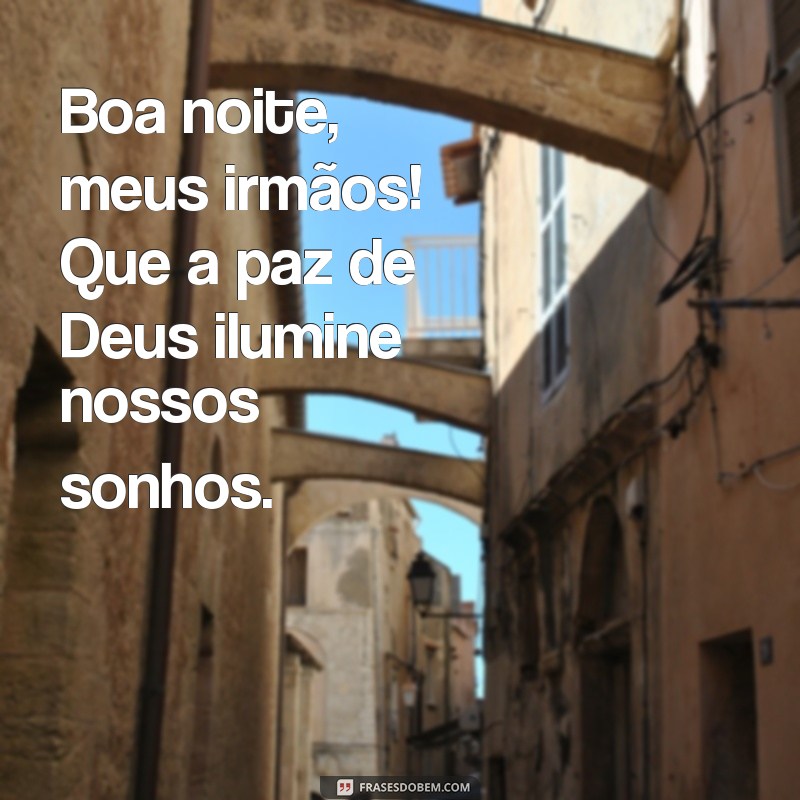 boa noite meus irmãos Boa noite, meus irmãos! Que a paz de Deus ilumine nossos sonhos.