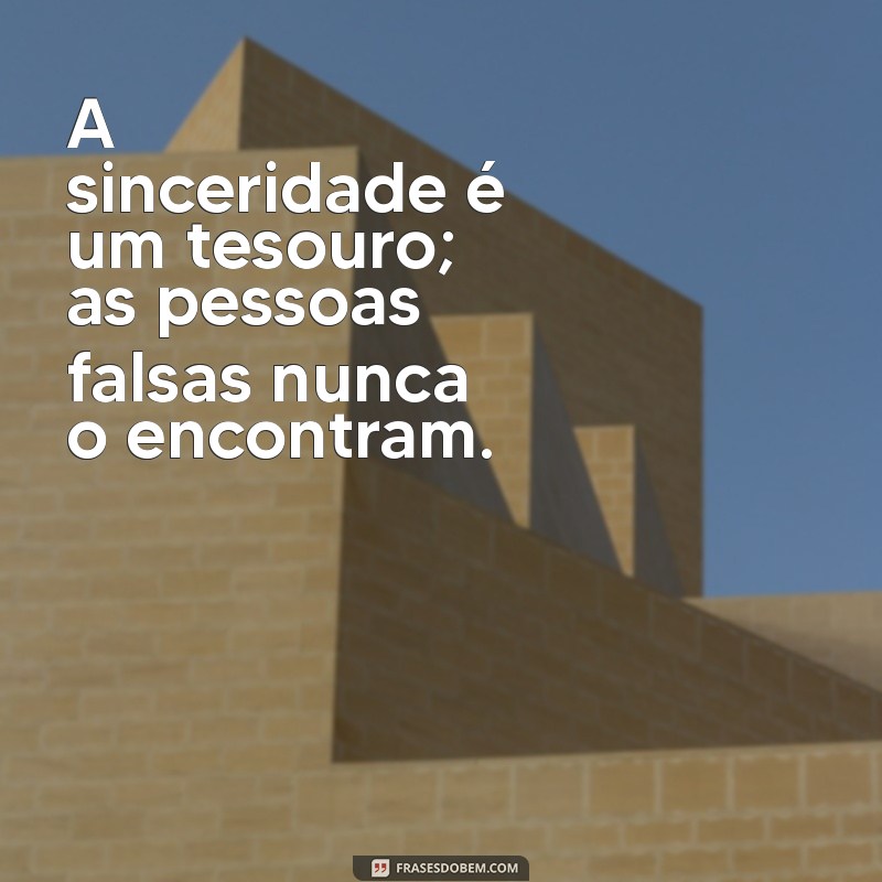 frases para as pessoas falsas A sinceridade é um tesouro; as pessoas falsas nunca o encontram.