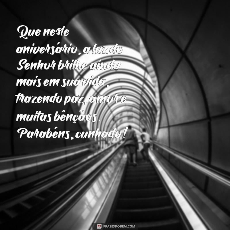 mensagem de aniversário para meu cunhado evangélico Que neste aniversário, a luz do Senhor brilhe ainda mais em sua vida, trazendo paz, amor e muitas bênçãos. Parabéns, cunhado!