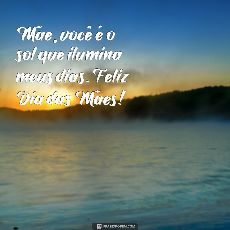 escrita feliz dia das maes Mãe, você é o sol que ilumina meus dias. Feliz Dia das Mães!