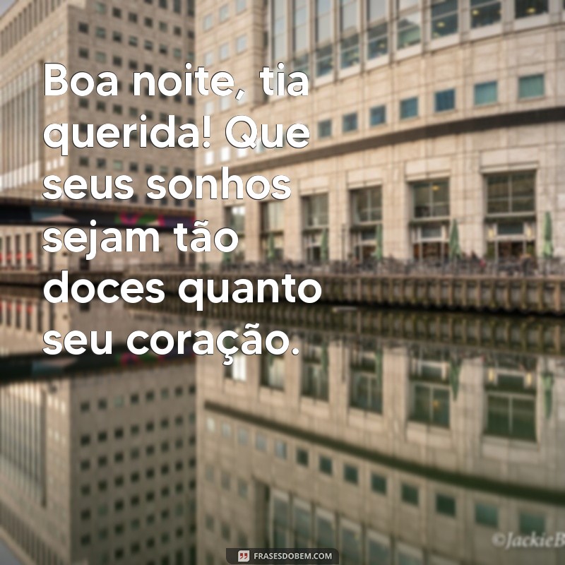 boa noite tia querida Boa noite, tia querida! Que seus sonhos sejam tão doces quanto seu coração.