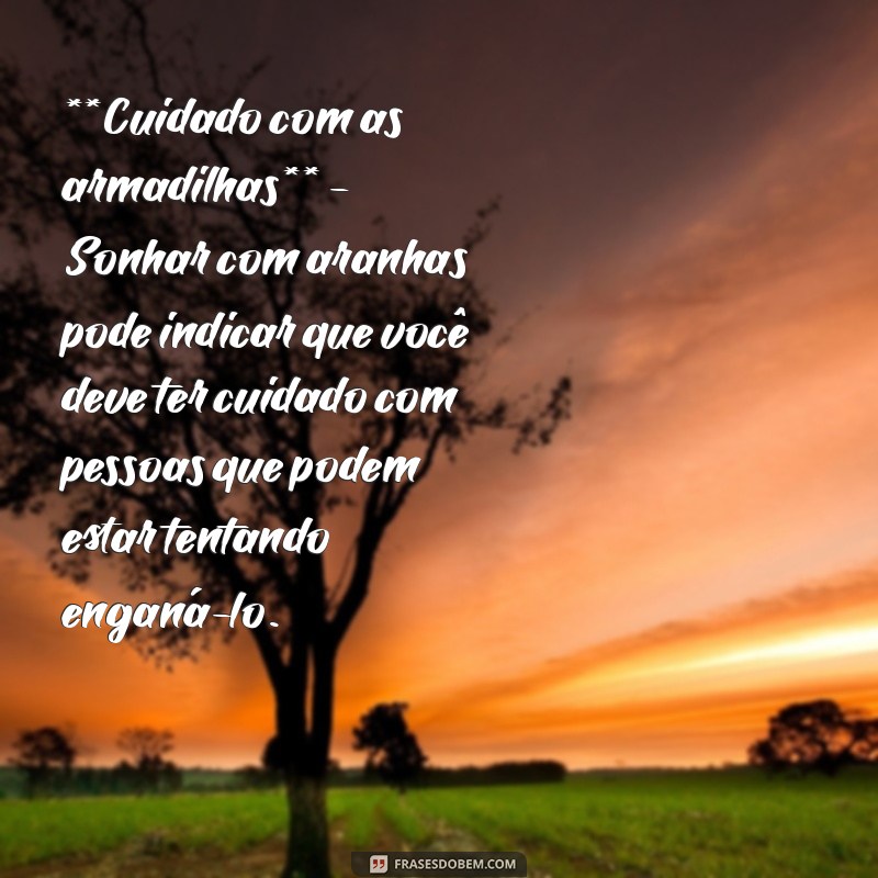 significado de sonhar com aranha **Cuidado com as armadilhas** - Sonhar com aranhas pode indicar que você deve ter cuidado com pessoas que podem estar tentando enganá-lo.