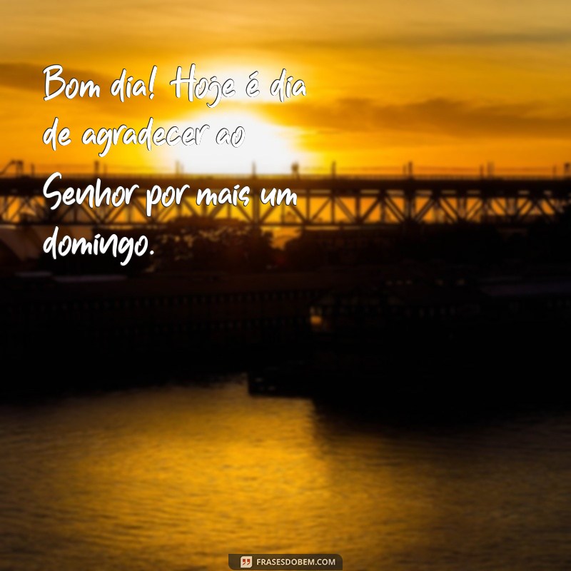 Bom Dia! Celebre o Domingo, o Dia do Senhor com Frases Inspiradoras 