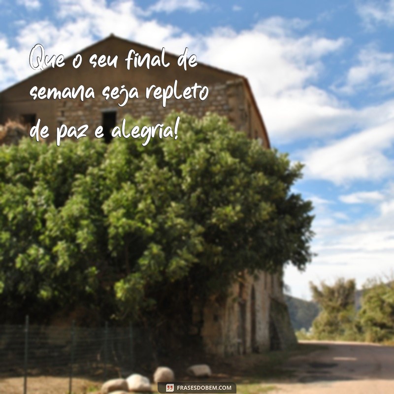 bom final de semana mensagem Que o seu final de semana seja repleto de paz e alegria!