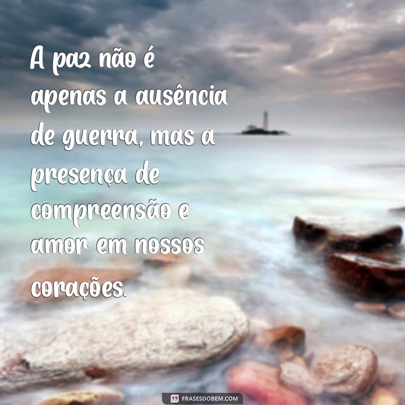 reflexão mensagem de paz A paz não é apenas a ausência de guerra, mas a presença de compreensão e amor em nossos corações.