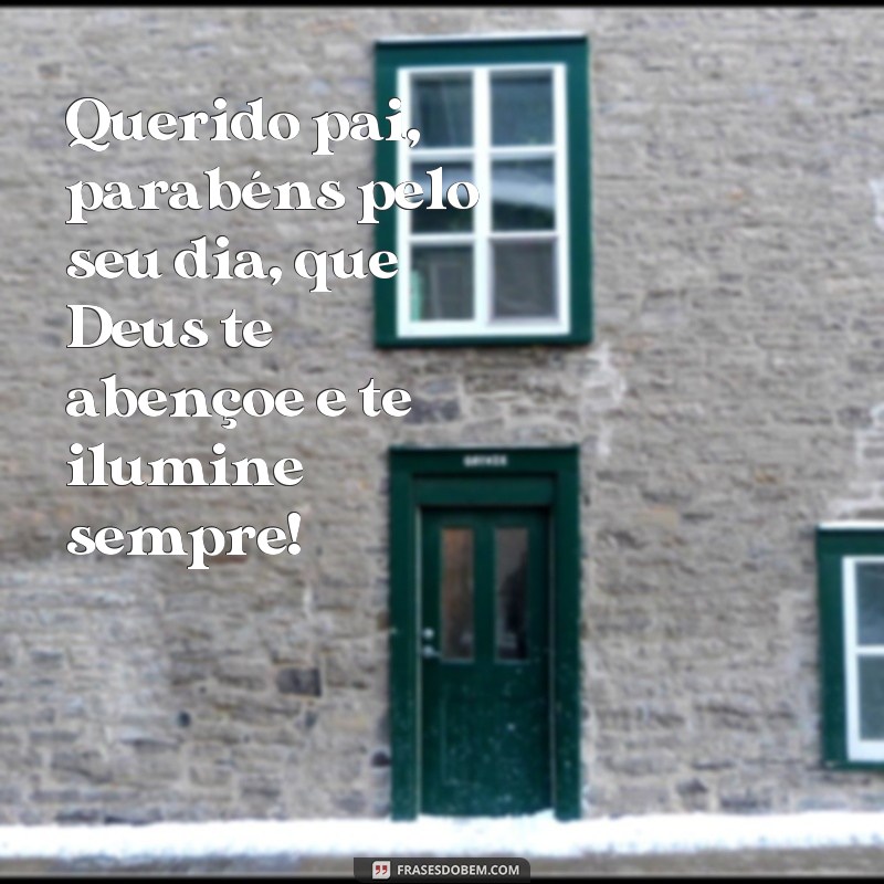 frases parabéns pai que Deus te abençoe Querido pai, parabéns pelo seu dia, que Deus te abençoe e te ilumine sempre!